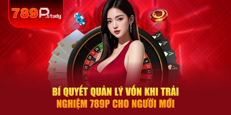 Bí quyết quản lý vốn khi trải nghiệm 789P cho người mới